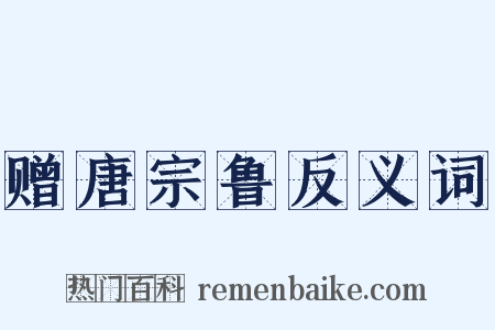 赠唐宗鲁反义词是什么意思的图片